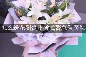 怎么送花到贵州省武警总队医院，旁边的花店