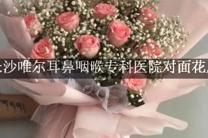 长沙唯尔耳鼻咽喉专科医院对面花店，送花上门