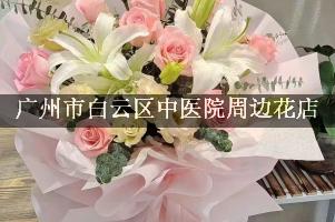 广州市白云区中医院周边花店（能帮忙送花的店）