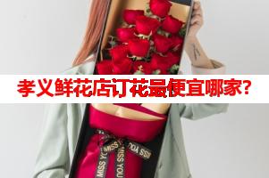 孝义鲜花店订花最便宜哪家?(可送货上门)