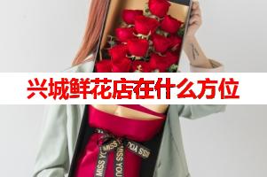 兴城鲜花店在什么方位(可送货上门)