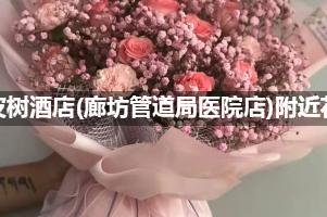 青皮树酒店(廊坊管道局医院店)附近花店,10年老店