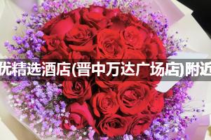 尚客优精选酒店(晋中万达广场店)附近花店,10年老店
