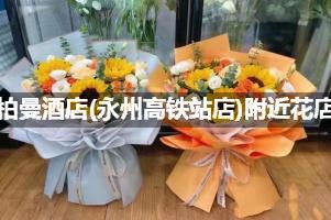 柏曼酒店(永州高铁站店)附近花店,10年老店