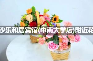 长沙乐和居宾馆(中南大学店)附近花店,10年老店