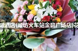 喆啡酒店(潍坊火车站金碧广场店)附近卖鲜花的（10年老店）