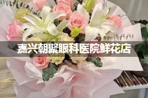 嘉兴朝聚眼科医院周围鲜花店（送货上门）